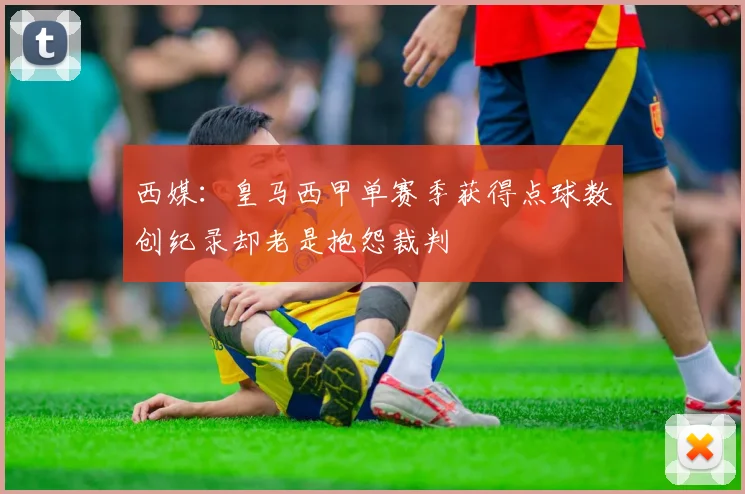 西媒：皇马西甲单赛季获得点球数创纪录却老是抱怨裁判
